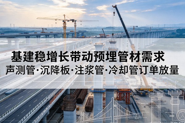孝南基建稳增长带动预埋监测管材需求，声测管、沉降板、注浆管订单持续放量